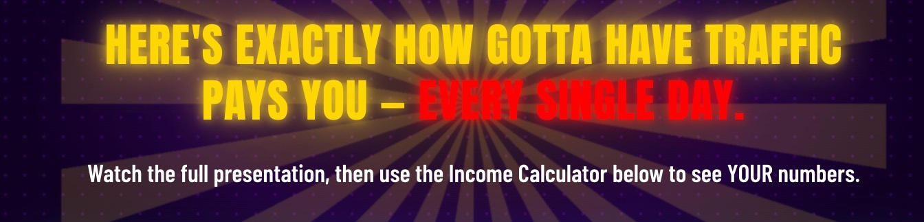 Gotta Have Traffic landing page headline reading here is exactly how Gotta Have Traffic pays you, every single day, above a line inviting visitors to use the income calculator to see their own numbers